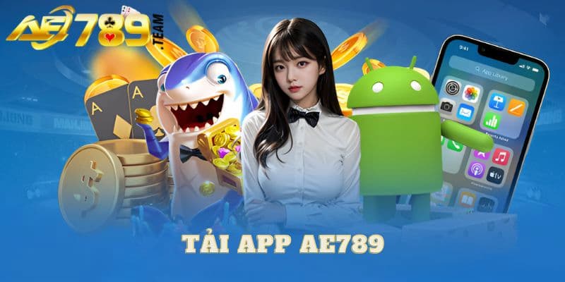 Lý do nên tải app Ae789 là gì?